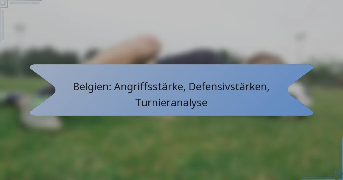Belgien: Angriffsstärke, Defensivstärken, Turnieranalyse