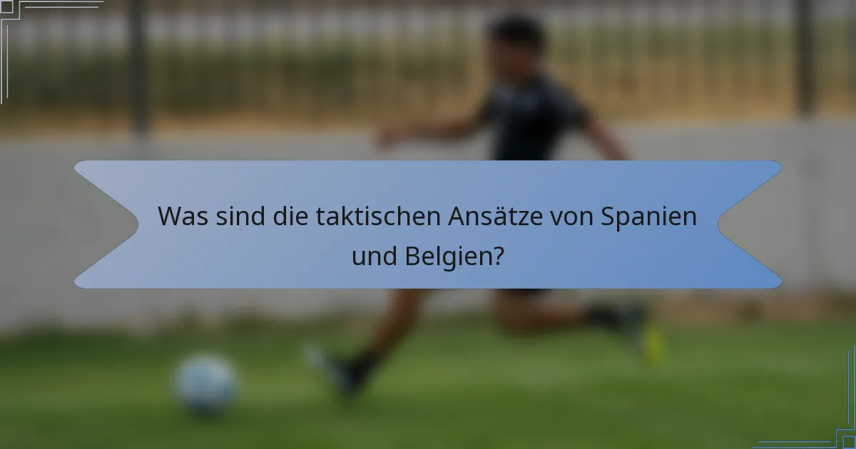 Was sind die taktischen Ansätze von Spanien und Belgien?