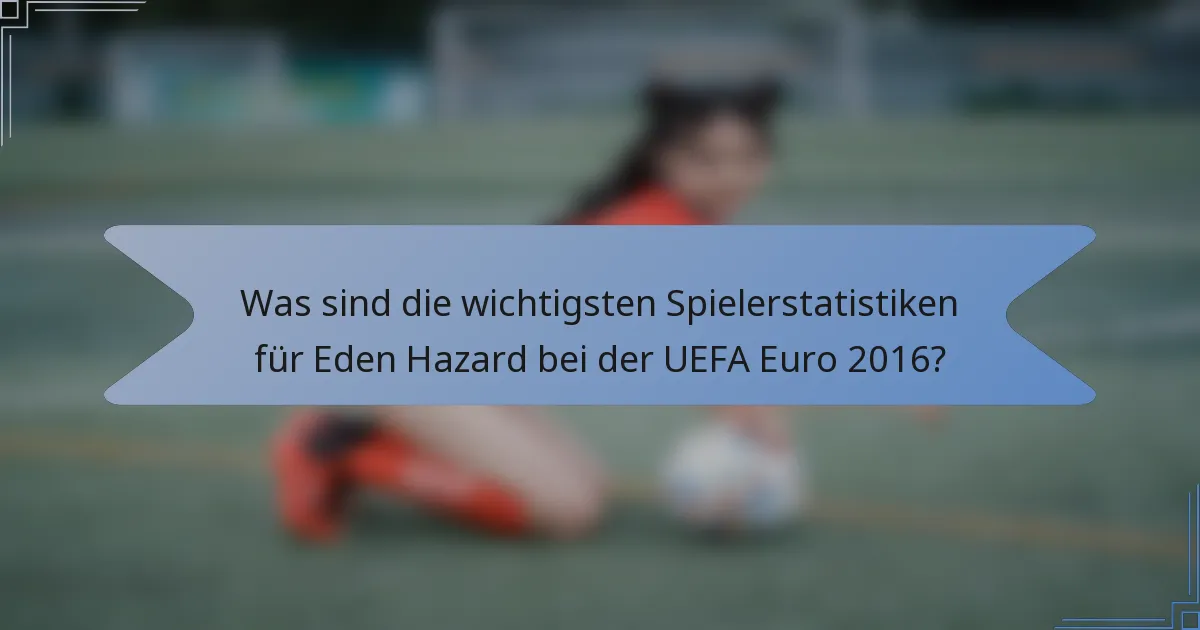 Was sind die wichtigsten Spielerstatistiken für Eden Hazard bei der UEFA Euro 2016?