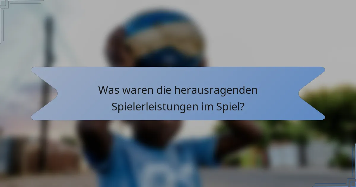 Was waren die herausragenden Spielerleistungen im Spiel?