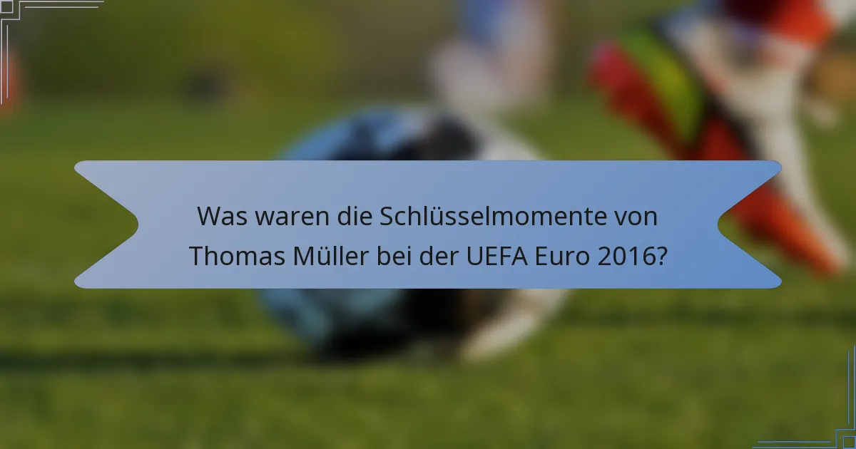 Was waren die Schlüsselmomente von Thomas Müller bei der UEFA Euro 2016?