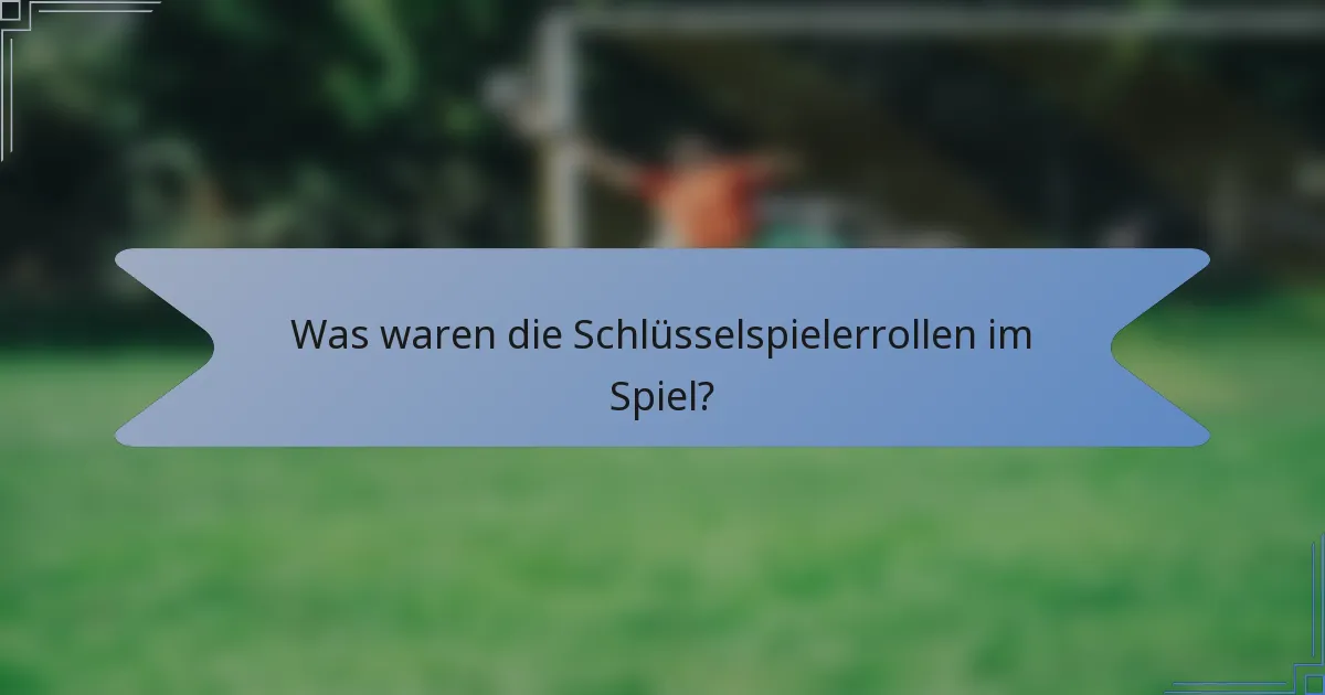 Was waren die Schlüsselspielerrollen im Spiel?