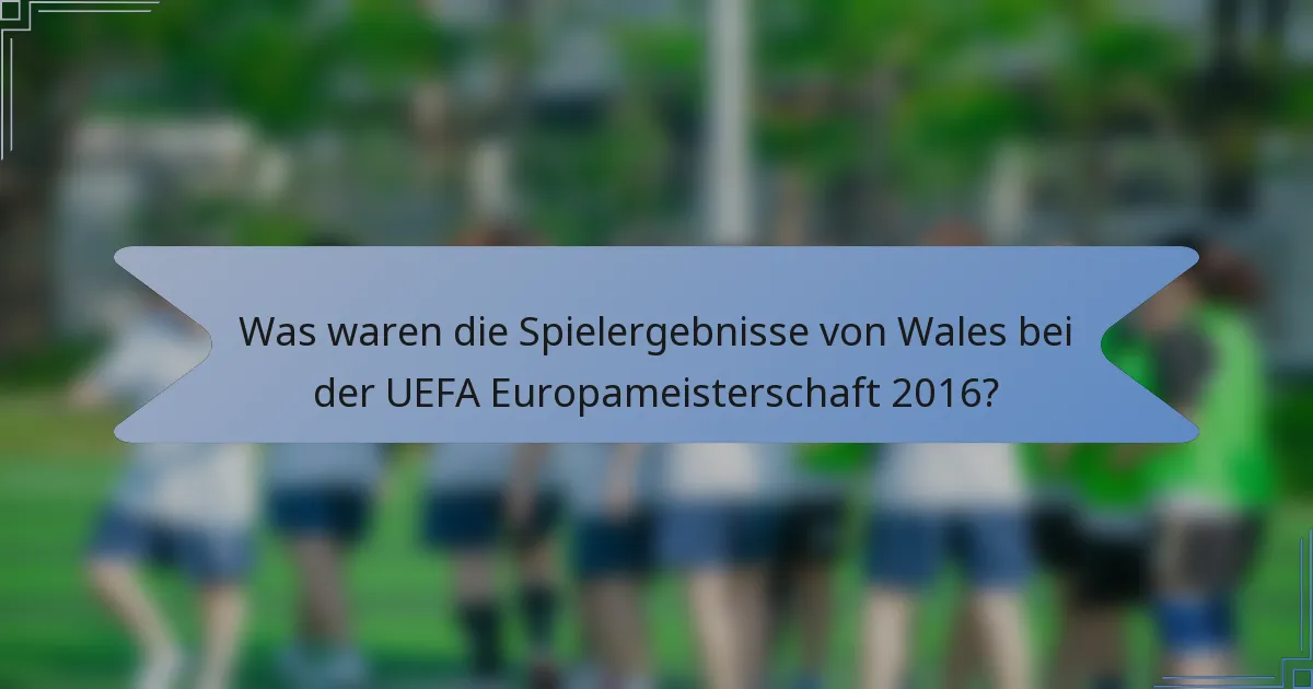 Was waren die Spielergebnisse von Wales bei der UEFA Europameisterschaft 2016?