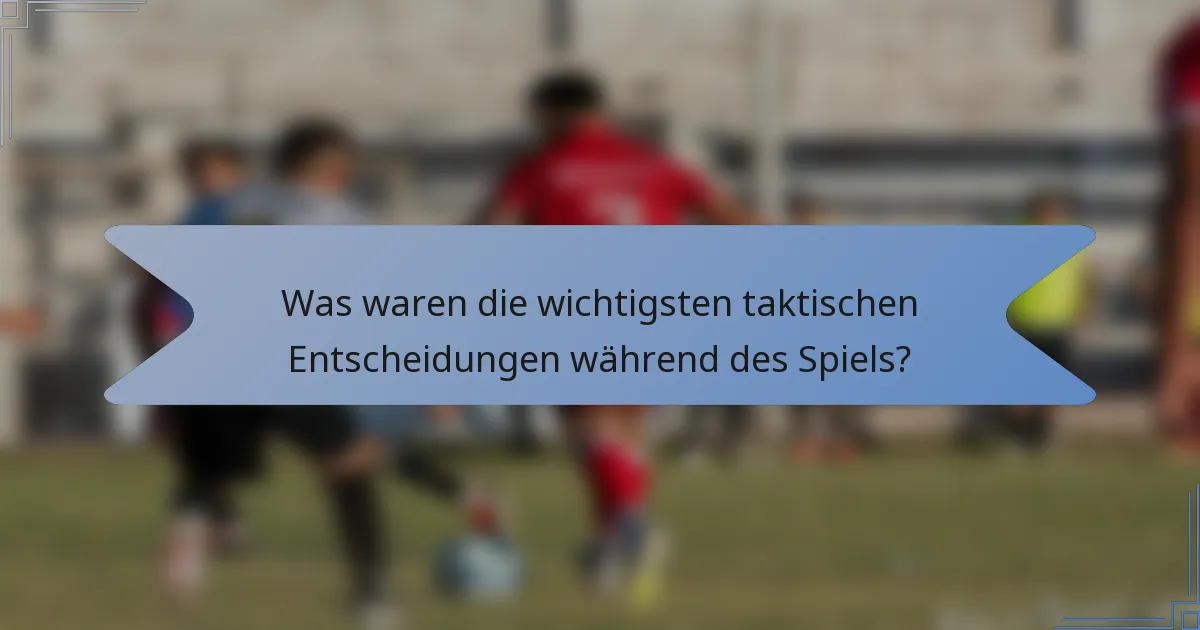 Was waren die wichtigsten taktischen Entscheidungen während des Spiels?