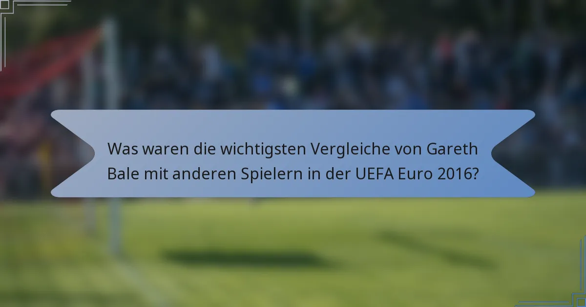 Was waren die wichtigsten Vergleiche von Gareth Bale mit anderen Spielern in der UEFA Euro 2016?