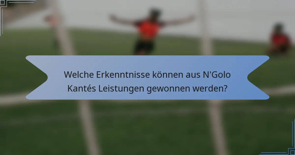 Welche Erkenntnisse können aus N'Golo Kantés Leistungen gewonnen werden?