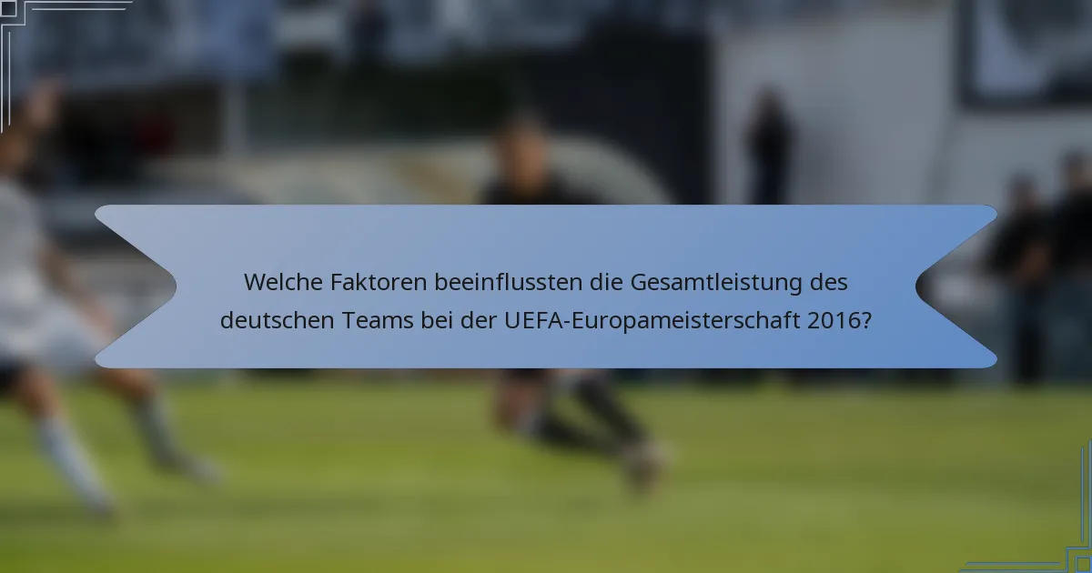 Welche Faktoren beeinflussten die Gesamtleistung des deutschen Teams bei der UEFA-Europameisterschaft 2016?