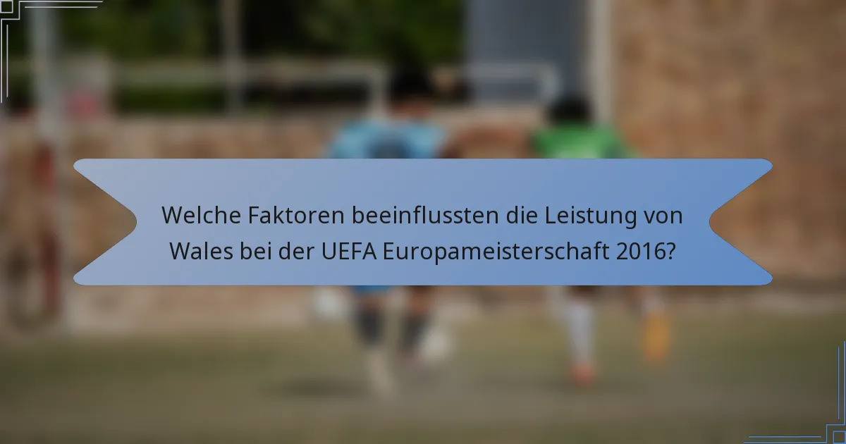 Welche Faktoren beeinflussten die Leistung von Wales bei der UEFA Europameisterschaft 2016?