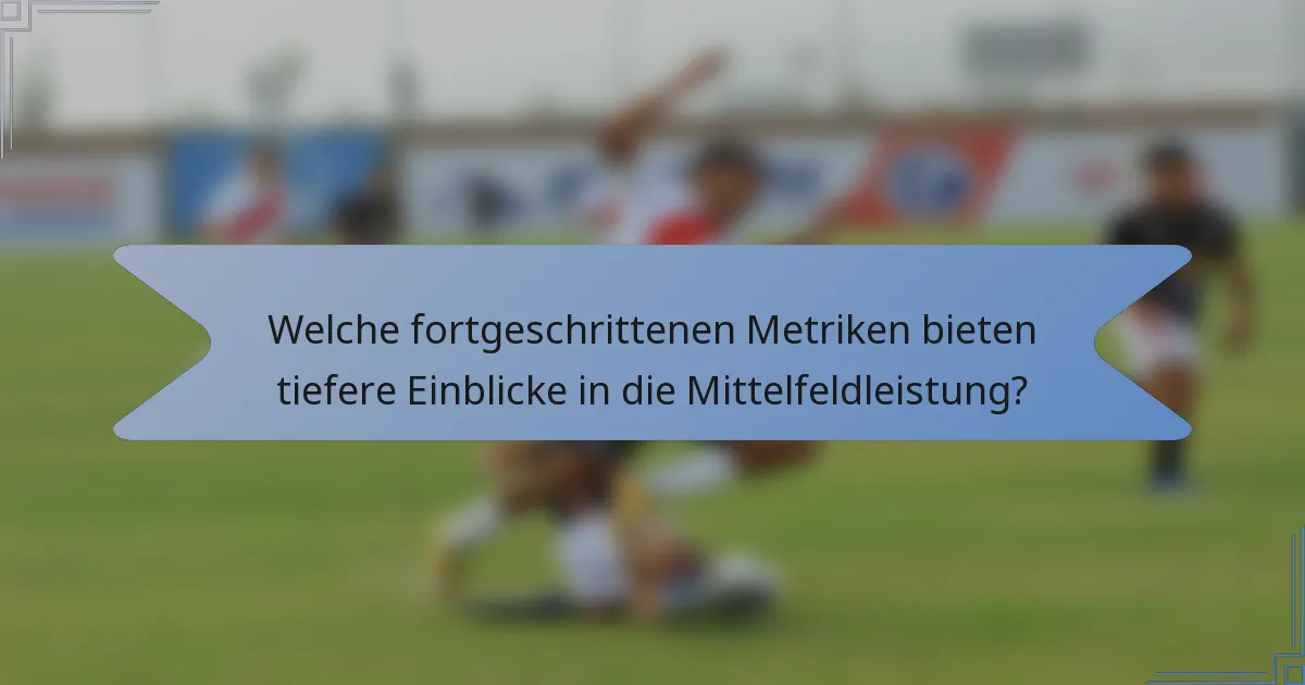 Welche fortgeschrittenen Metriken bieten tiefere Einblicke in die Mittelfeldleistung?