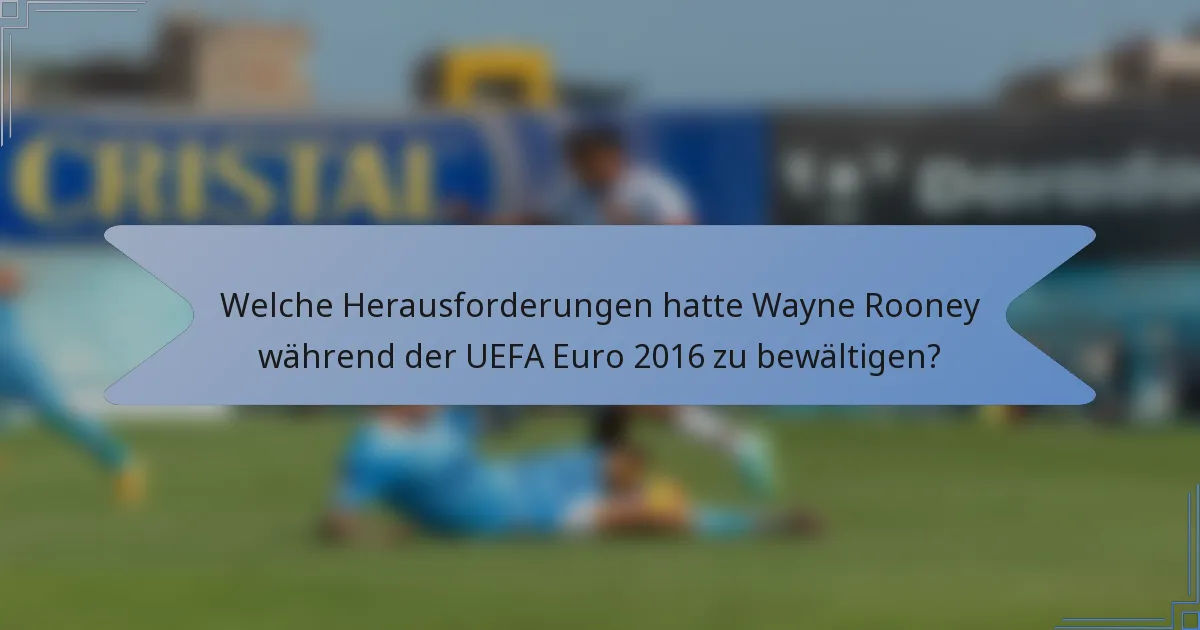 Welche Herausforderungen hatte Wayne Rooney während der UEFA Euro 2016 zu bewältigen?
