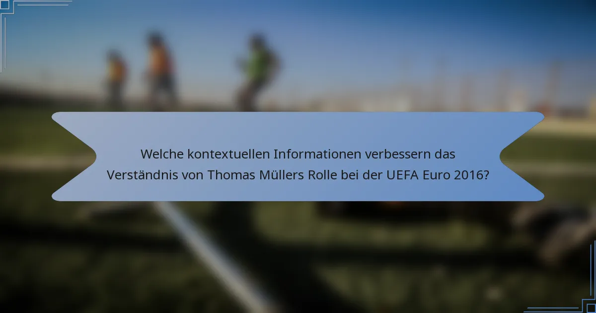 Welche kontextuellen Informationen verbessern das Verständnis von Thomas Müllers Rolle bei der UEFA Euro 2016?