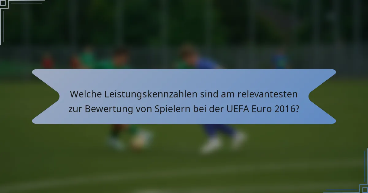 Welche Leistungskennzahlen sind am relevantesten zur Bewertung von Spielern bei der UEFA Euro 2016?