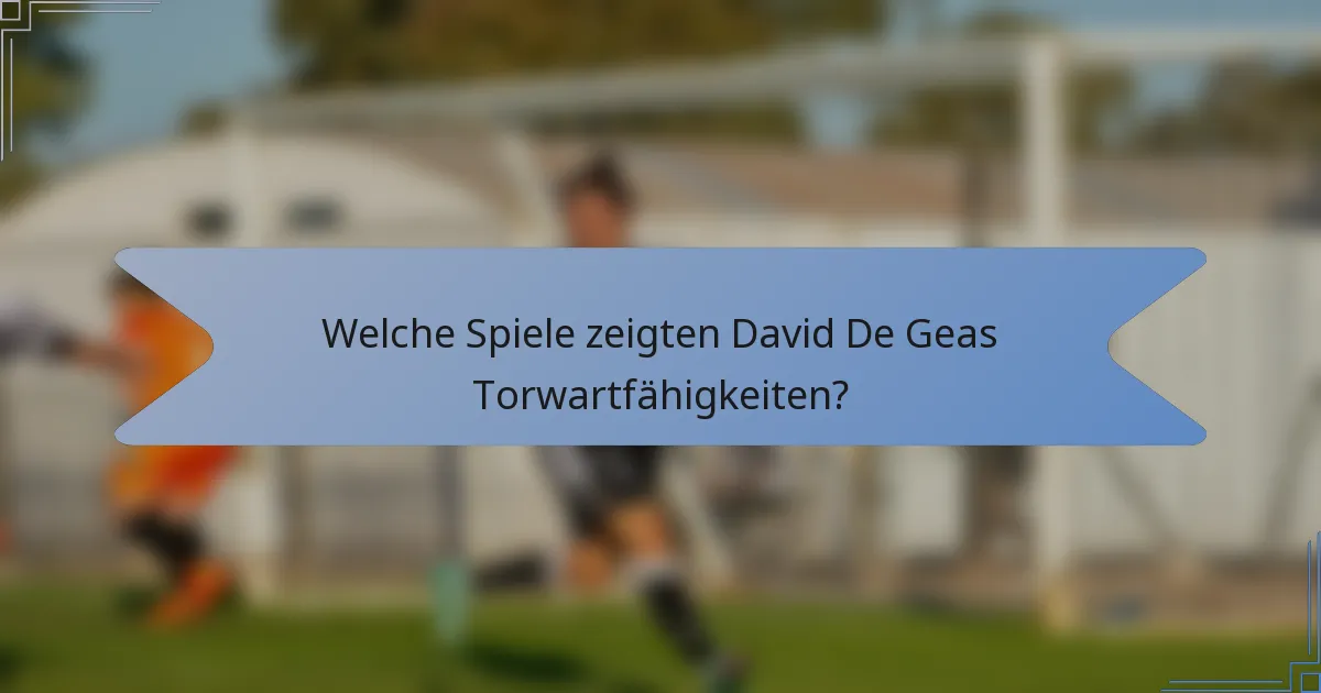 Welche Spiele zeigten David De Geas Torwartfähigkeiten?