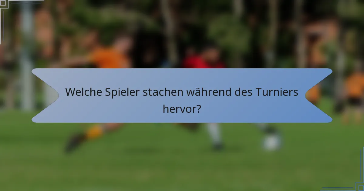 Welche Spieler stachen während des Turniers hervor?