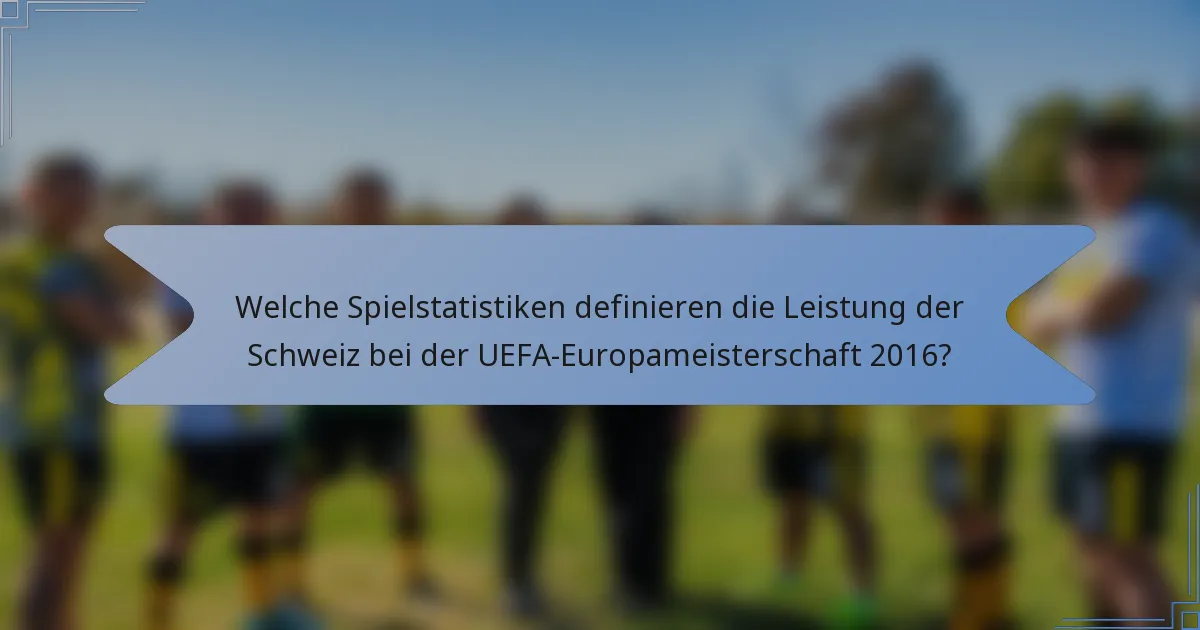 Welche Spielstatistiken definieren die Leistung der Schweiz bei der UEFA-Europameisterschaft 2016?