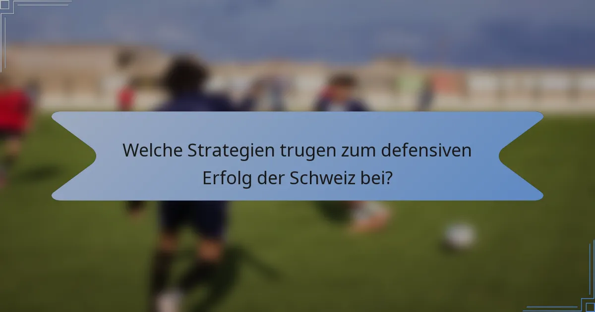 Welche Strategien trugen zum defensiven Erfolg der Schweiz bei?