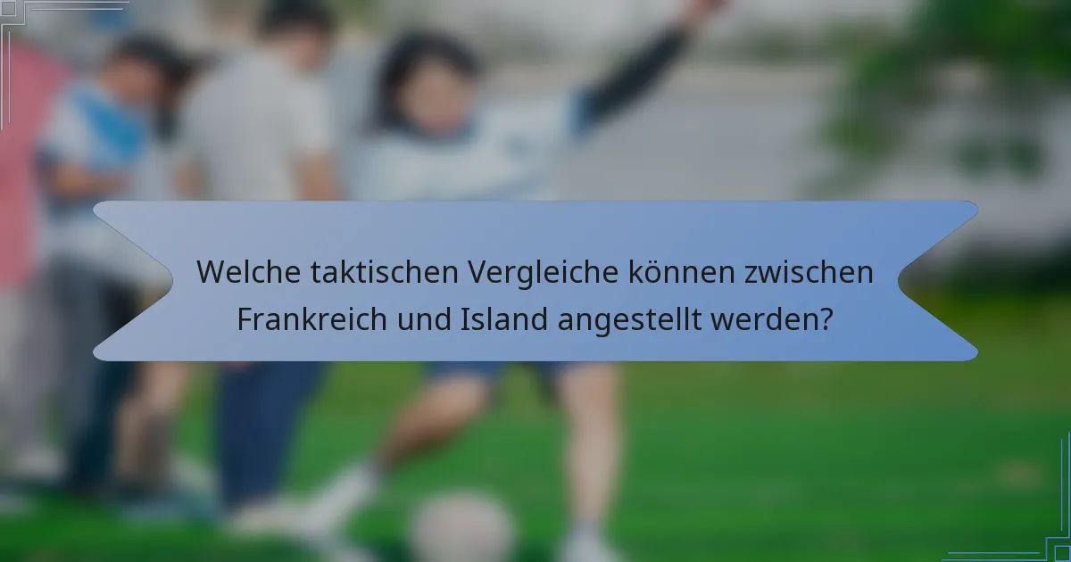Welche taktischen Vergleiche können zwischen Frankreich und Island angestellt werden?