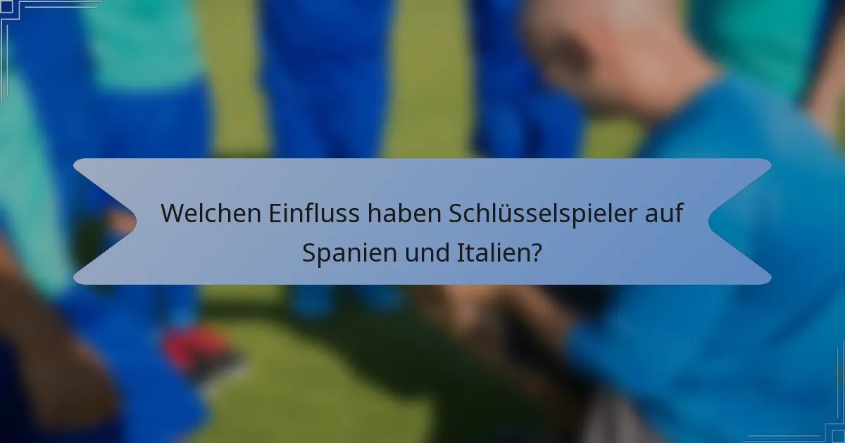 Welchen Einfluss haben Schlüsselspieler auf Spanien und Italien?