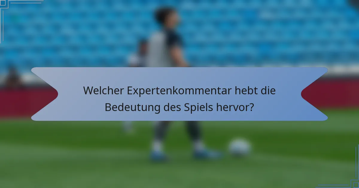 Welcher Expertenkommentar hebt die Bedeutung des Spiels hervor?