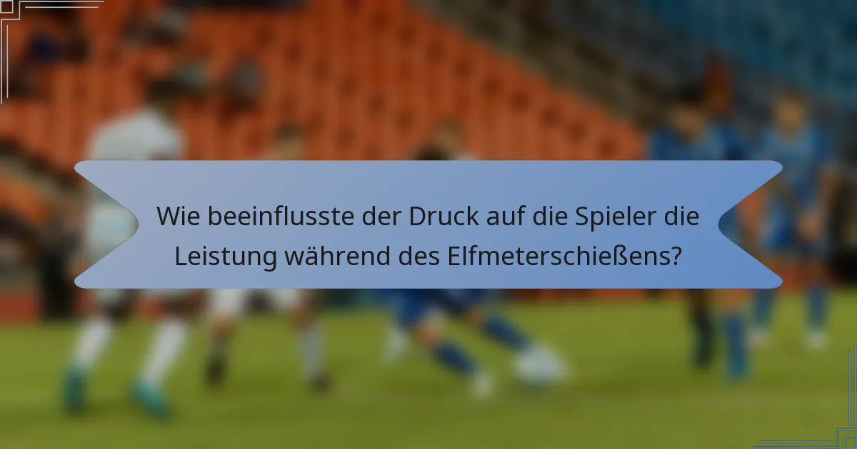 Wie beeinflusste der Druck auf die Spieler die Leistung während des Elfmeterschießens?