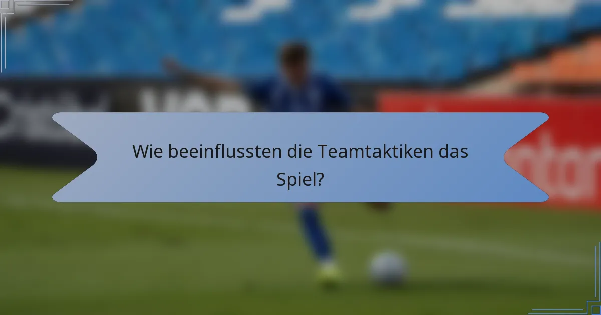 Wie beeinflussten die Teamtaktiken das Spiel?