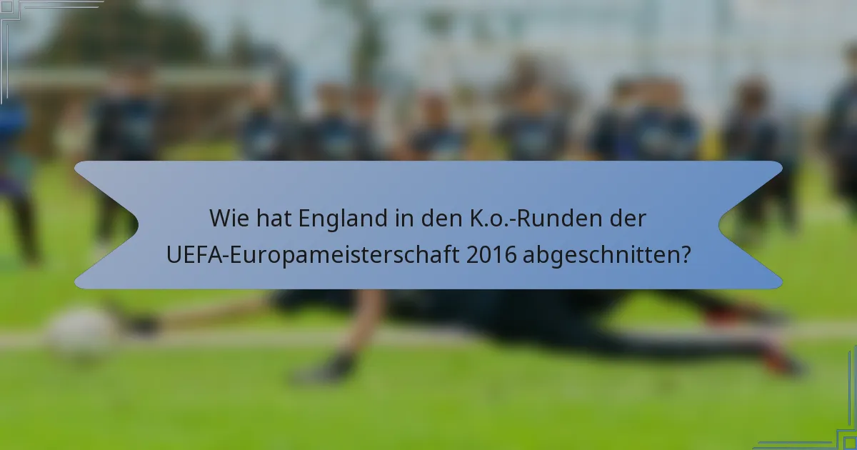 Wie hat England in den K.o.-Runden der UEFA-Europameisterschaft 2016 abgeschnitten?