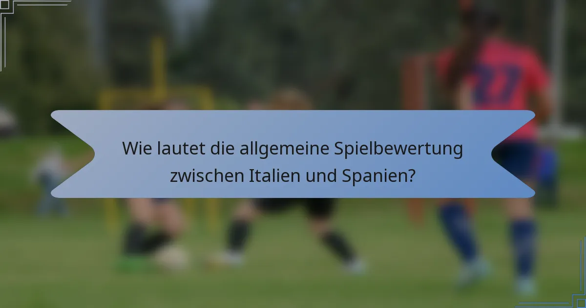 Wie lautet die allgemeine Spielbewertung zwischen Italien und Spanien?