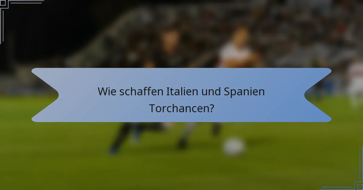 Wie schaffen Italien und Spanien Torchancen?