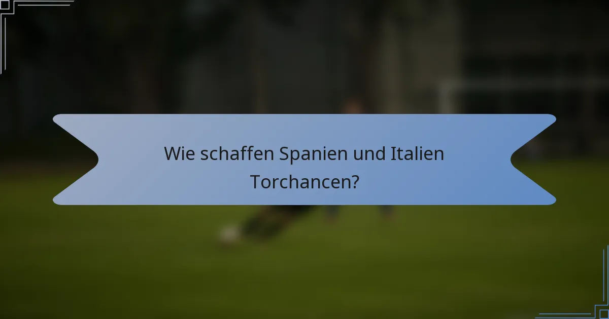 Wie schaffen Spanien und Italien Torchancen?