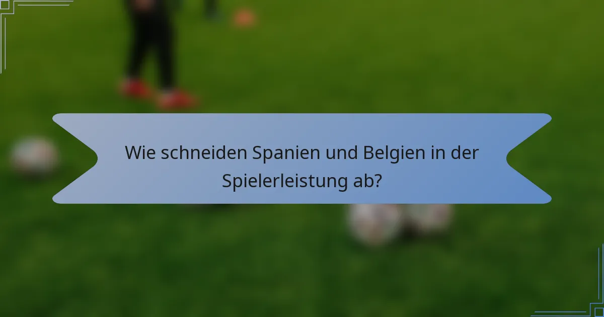 Wie schneiden Spanien und Belgien in der Spielerleistung ab?