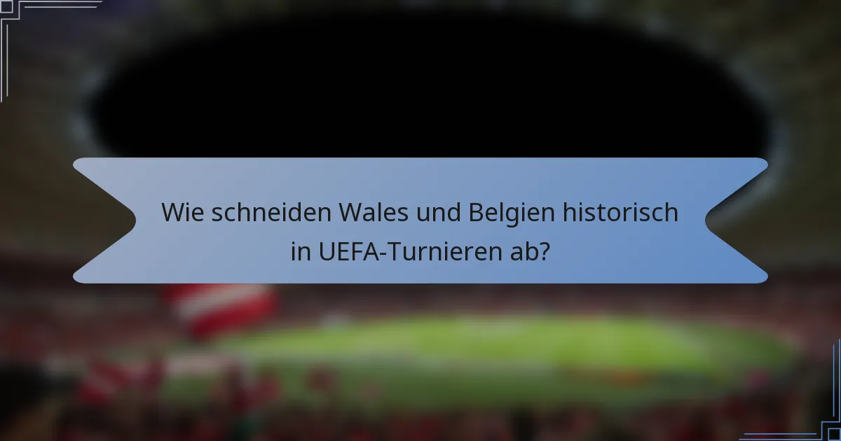 Wie schneiden Wales und Belgien historisch in UEFA-Turnieren ab?