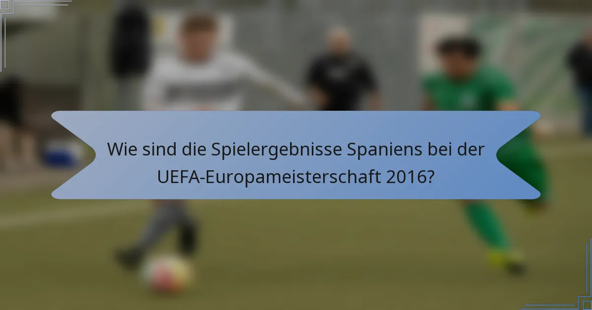 Wie sind die Spielergebnisse Spaniens bei der UEFA-Europameisterschaft 2016?
