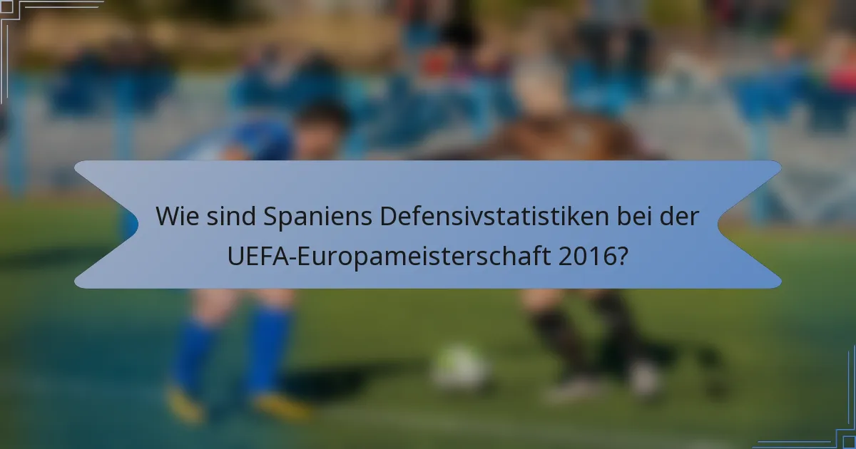 Wie sind Spaniens Defensivstatistiken bei der UEFA-Europameisterschaft 2016?