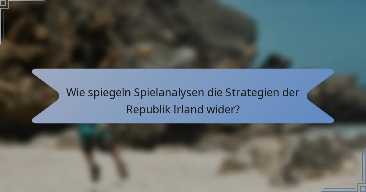 Wie spiegeln Spielanalysen die Strategien der Republik Irland wider?