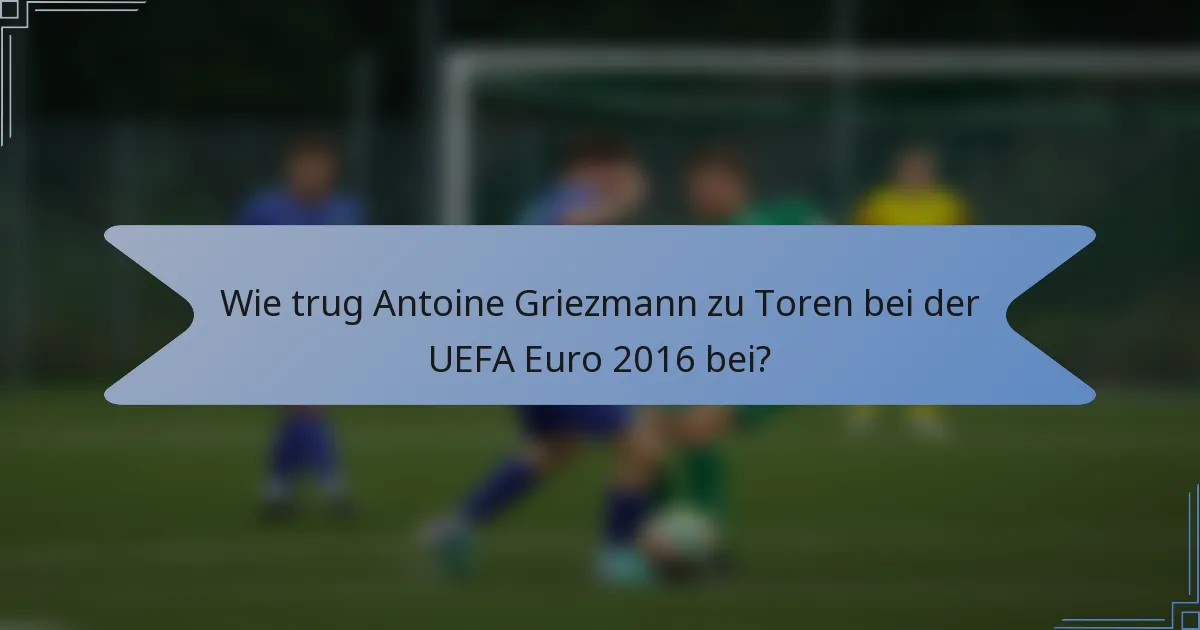 Wie trug Antoine Griezmann zu Toren bei der UEFA Euro 2016 bei?
