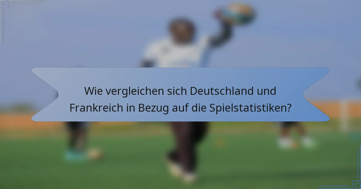 Wie vergleichen sich Deutschland und Frankreich in Bezug auf die Spielstatistiken?