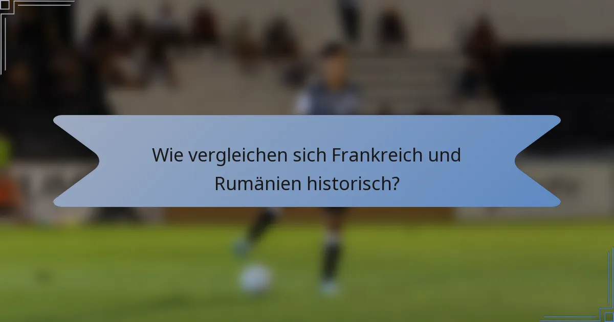 Wie vergleichen sich Frankreich und Rumänien historisch?
