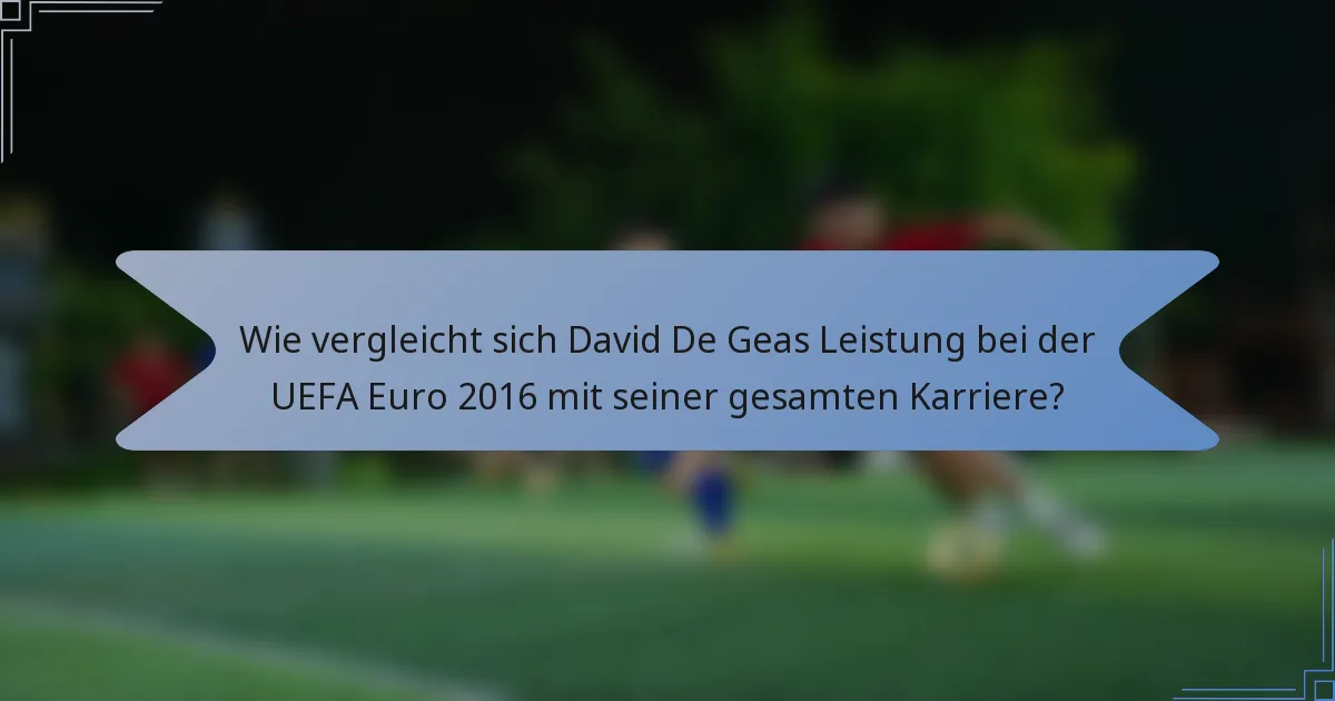 Wie vergleicht sich David De Geas Leistung bei der UEFA Euro 2016 mit seiner gesamten Karriere?