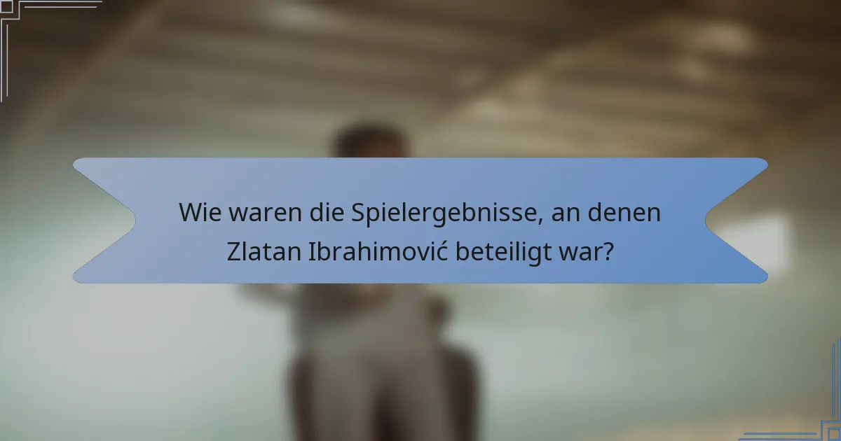 Wie waren die Spielergebnisse, an denen Zlatan Ibrahimović beteiligt war?