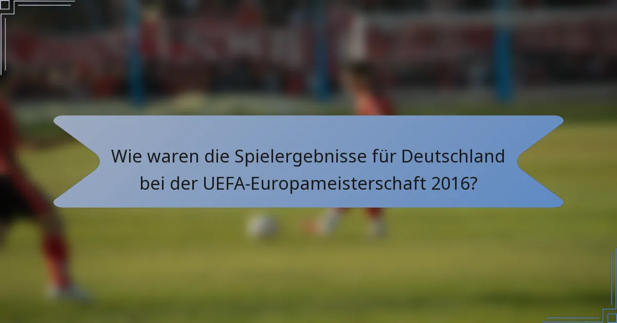 Wie waren die Spielergebnisse für Deutschland bei der UEFA-Europameisterschaft 2016?